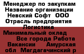 Менеджер по закупкам › Название организации ­ Невский Софт, ООО › Отрасль предприятия ­ Логистика › Минимальный оклад ­ 30 000 - Все города Работа » Вакансии   . Амурская обл.,Магдагачинский р-н